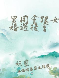 男同会跟女人结婚过后会