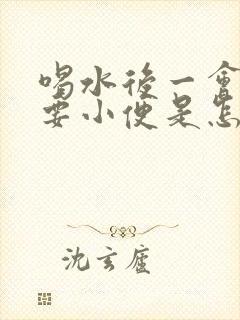 喝水后一会儿就要小便是怎么回事