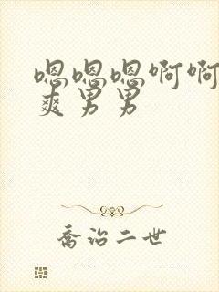 嗯嗯嗯啊啊h好爽男男