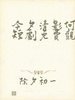 今夕清影何处寻短剧免费观看全剧