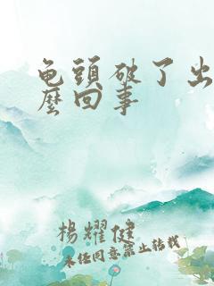 龟头破了出血怎么回事