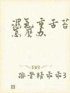 湿气重舌苔白厚怎么办