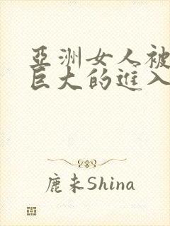 亚洲女人被黑人巨大的进入