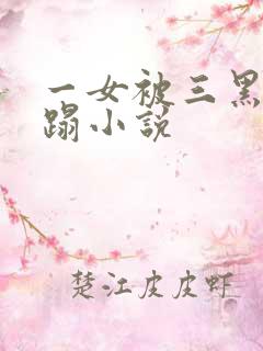 一女被三黑人糟蹋小说