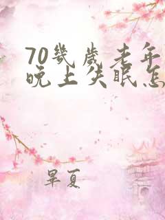 70几岁老年人晚上失眠怎么办