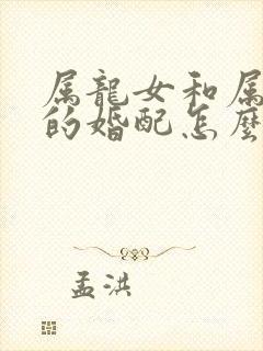 属龙女和属兔男的婚配怎么样