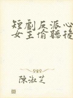 短剧反派心声被女主偷听后,剧情崩了