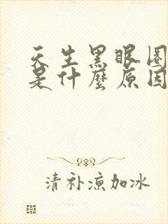 天生黑眼圈很重是什么原因造成的