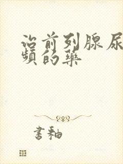 治前列腺尿急尿频的药