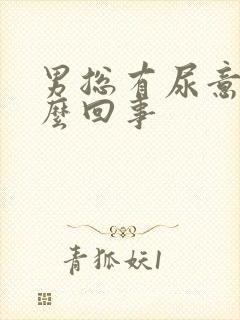 男总有尿意是怎么回事