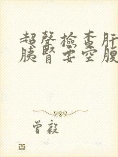 超声检查肝胆脾胰肾要空腹吗?