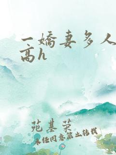 一娇妻多人玩弄高h