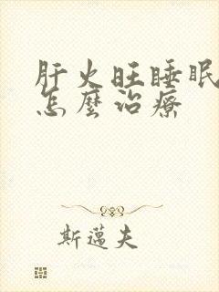 肝火旺睡眠不好怎么治疗