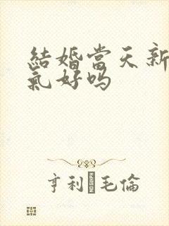 结婚当天新娘生气好吗