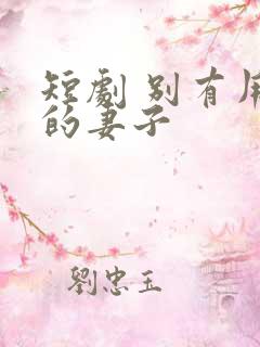 短剧 别有用心的妻子