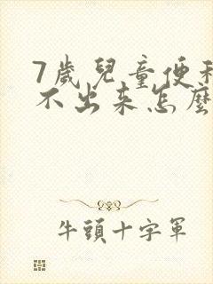 7岁儿童便秘拉不出来怎么办