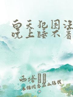 白天犯困没精神晚上睡不着