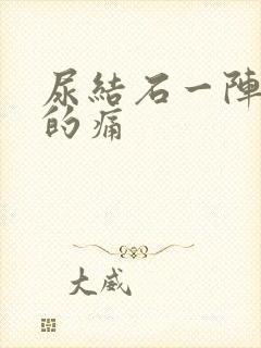 尿结石一阵一阵的痛