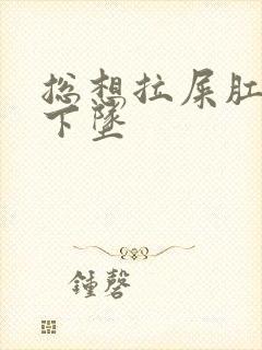 总想拉屎肛门往下坠