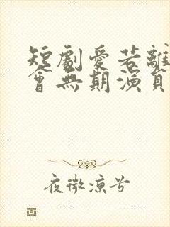 短剧爱若离去后会无期演员表