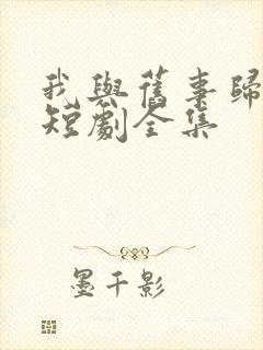 我与旧事归于尽短剧全集