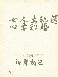 女人出轨还铁了心要离婚