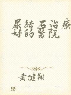 尿结石治疗比较好的医院