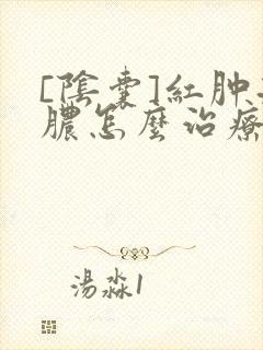 [阴囊]红肿流脓怎么治疗