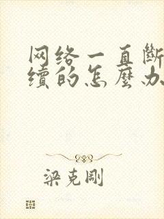 网络一直断断续续的怎么办