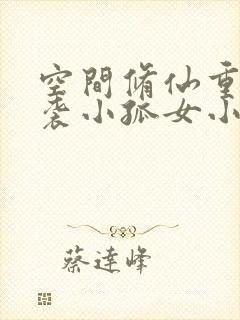 空间修仙重生逆袭小孤女小说