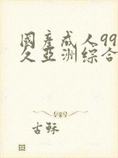 国产成人99久久亚洲综合精品