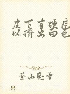 皮下有硬疙瘩可以挤出白色分泌物