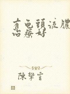 有龟头流脓怎么治疗好