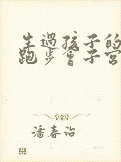 生过孩子的女人跑步会子宫下垂吗