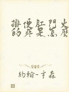 排便肛门火辣辣的疼是怎么回事