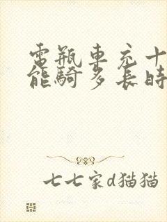 电瓶车充十分钟能骑多长时间