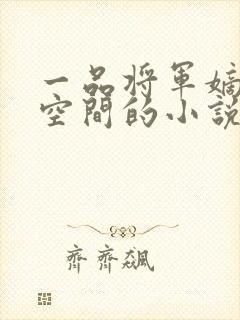 一品将军嫡女有空间的小说