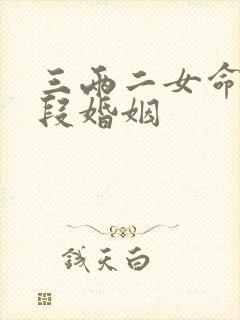 三两二女命有几段婚姻