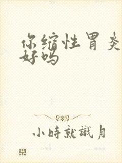 你缩性胃炎能治好吗