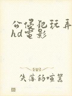 公侵犯玩弄人妻hd电影