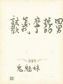 该怎么挽回不喜欢我了的男朋友