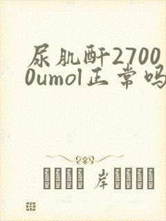 尿肌酐27000umol正常吗