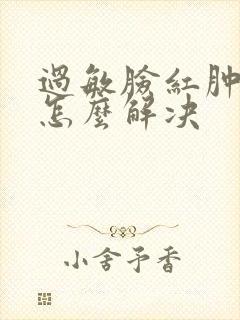 过敏脸红肿发烫怎么解决