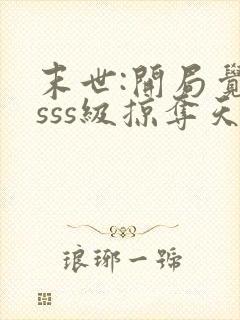 末世:开局觉醒sss级掠夺天赋在哪连载