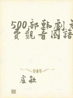 500部韩剧免费观看国语版