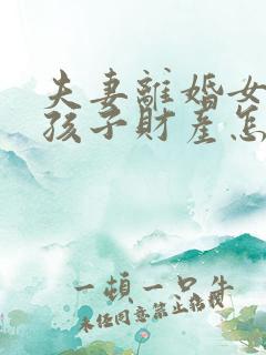 夫妻离婚女方带孩子财产怎么分配