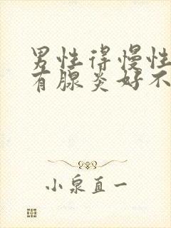 男性得慢性前列有腺炎好不好治疗管用