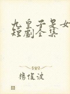 九皇子是女儿身短剧全集