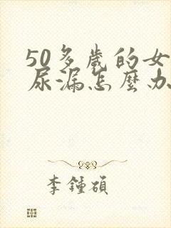 50多岁的女人尿漏怎么办