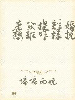 老公提离婚我不想离咋样挽救